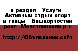  в раздел : Услуги » Активный отдых,спорт и танцы . Башкортостан респ.,Мечетлинский р-н